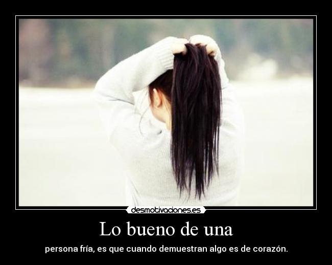 Lo bueno de una - persona fría, es que cuando demuestran algo es de corazón.