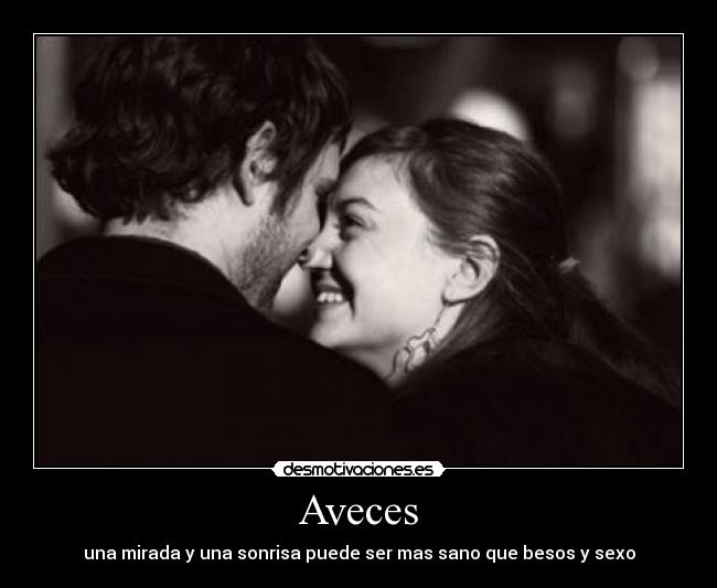 Aveces - una mirada y una sonrisa puede ser mas sano que besos y sexo
