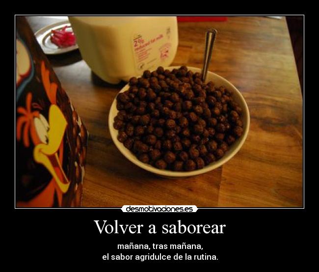 Volver a saborear - mañana, tras mañana,
el sabor agridulce de la rutina.