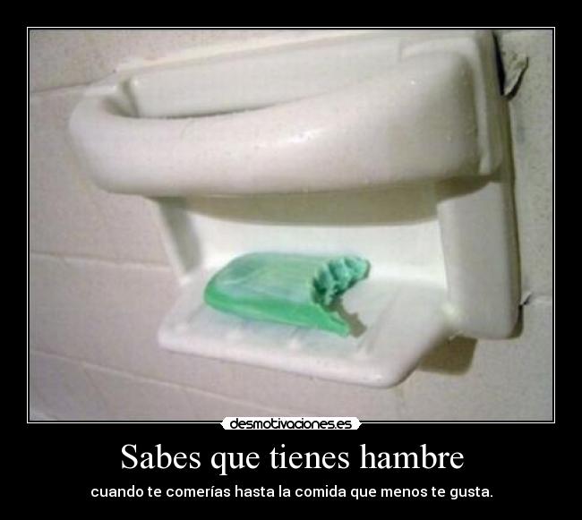 Sabes que tienes hambre -