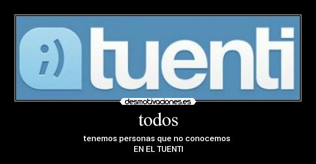 todos - tenemos personas que no conocemos 
EN EL TUENTI