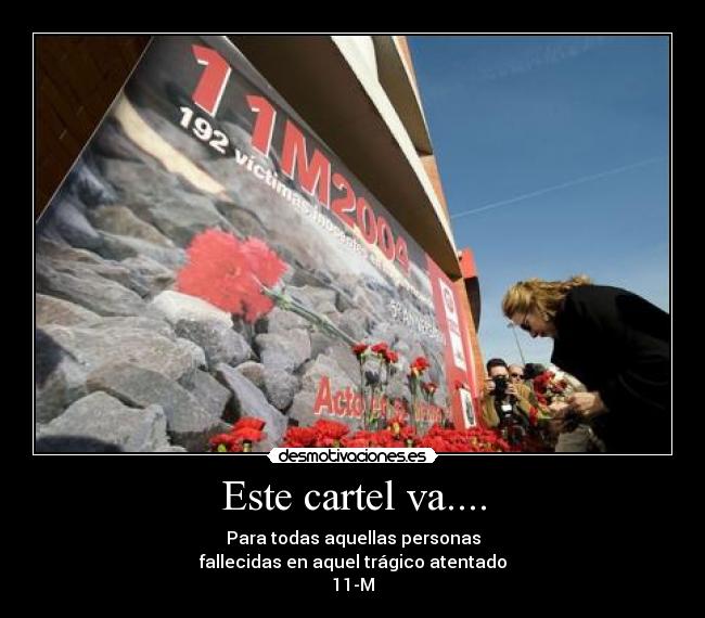 Este cartel va.... - Para todas aquellas personas
fallecidas en aquel trágico atentado
11-M