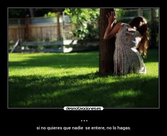 ... - si no quieres que nadie se entere, no lo hagas.