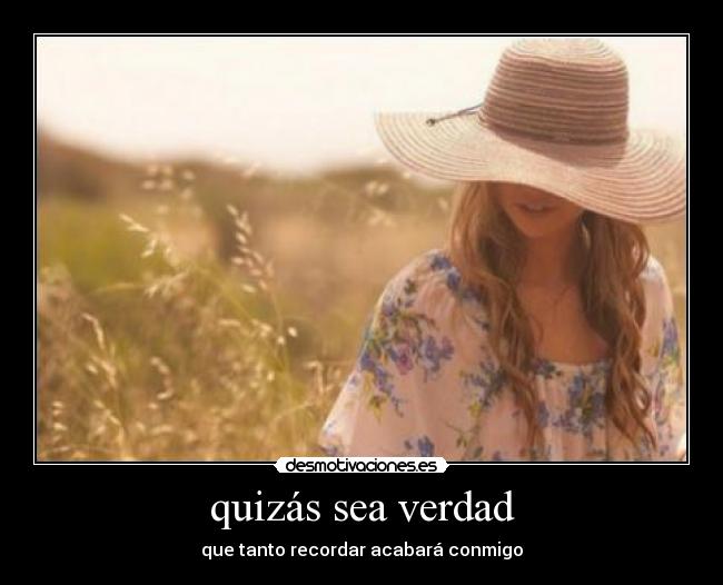 quizás sea verdad - que tanto recordar acabará conmigo