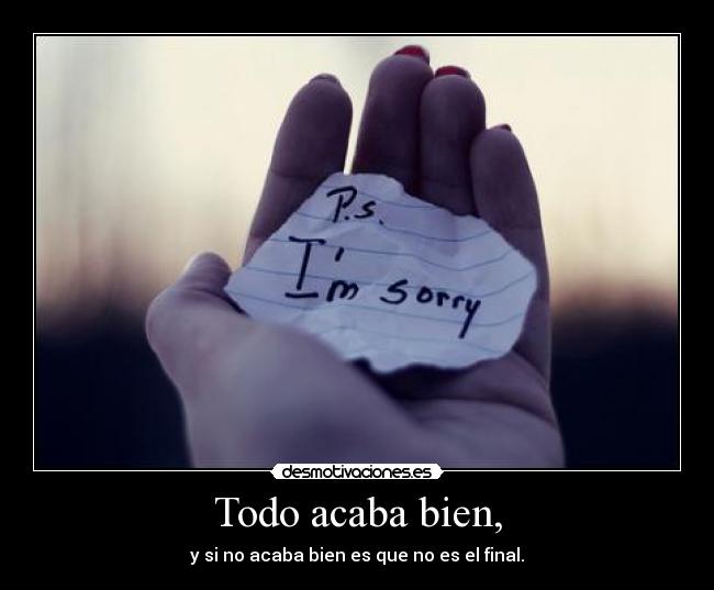 Todo acaba bien, - y si no acaba bien es que no es el final.