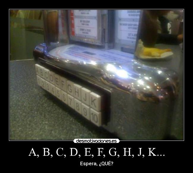 A, B, C, D, E, F, G, H, J, K... - Espera, ¿QUÉ?