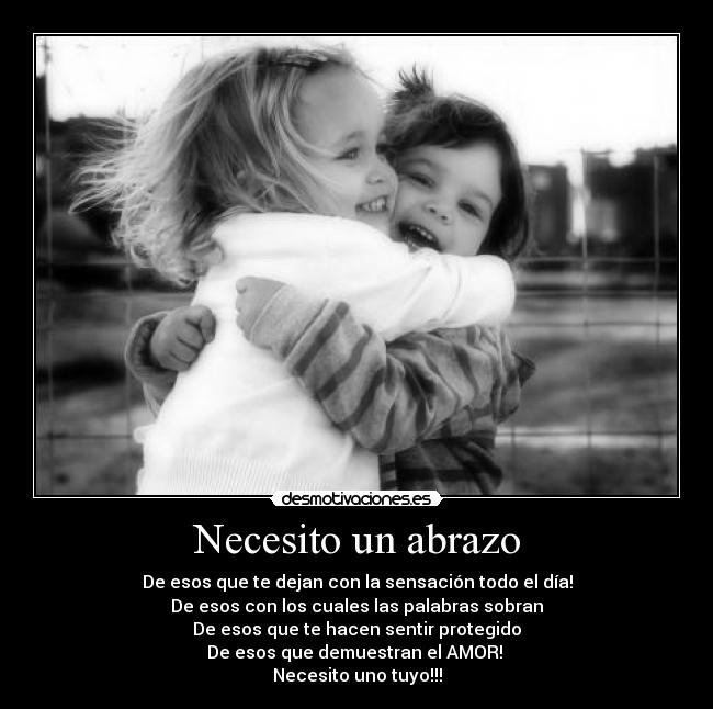 Necesito un abrazo - De esos que te dejan con la sensación todo el día!
De esos con los cuales las palabras sobran
De esos que te hacen sentir protegido
De esos que demuestran el AMOR! ♥
Necesito uno tuyo!!!