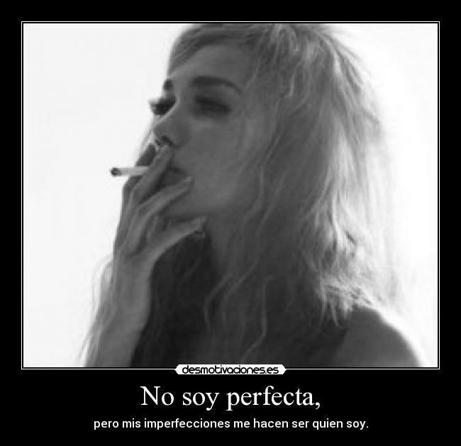 No soy perfecta, - pero mis imperfecciones me hacen ser quien soy.