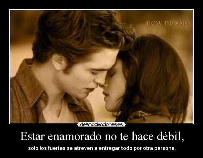 Estar enamorado no te hace débil, - solo los fuertes se atreven a entregar todo por otra persona.
