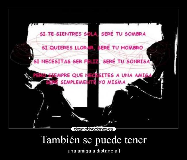 También se puede tener - una amiga a distancia:)