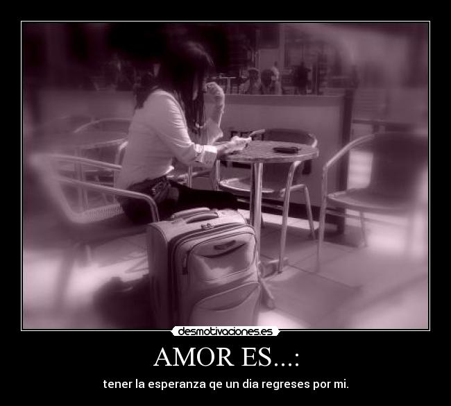 AMOR ES...: - tener la esperanza qe un dia regreses por mi.