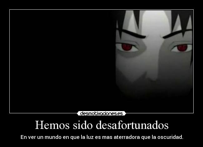Hemos sido desafortunados - En ver un mundo en que la luz es mas aterradora que la oscuridad.