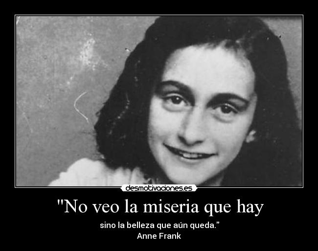 No veo la miseria que hay - sino la belleza que aún queda.
Anne Frank