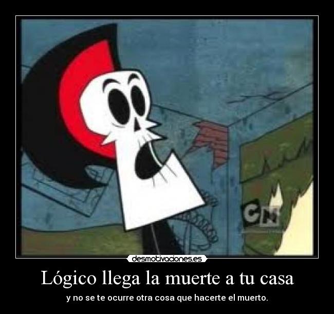 Lógico llega la muerte a tu casa -