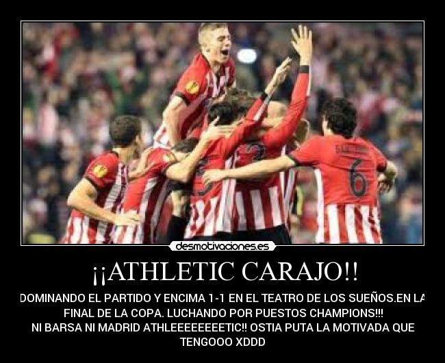 ¡¡ATHLETIC CARAJO!! - DOMINANDO EL PARTIDO Y ENCIMA 1-1 EN EL TEATRO DE LOS SUEÑOS.EN LA
FINAL DE LA COPA. LUCHANDO POR PUESTOS CHAMPIONS!!!
NI BARSA NI MADRID ATHLEEEEEEEETIC!! OSTIA PUTA LA MOTIVADA QUE
TENGOOO XDDD