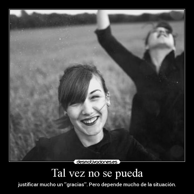 Tal vez no se pueda - justificar mucho un gracias. Pero depende mucho de la situación.