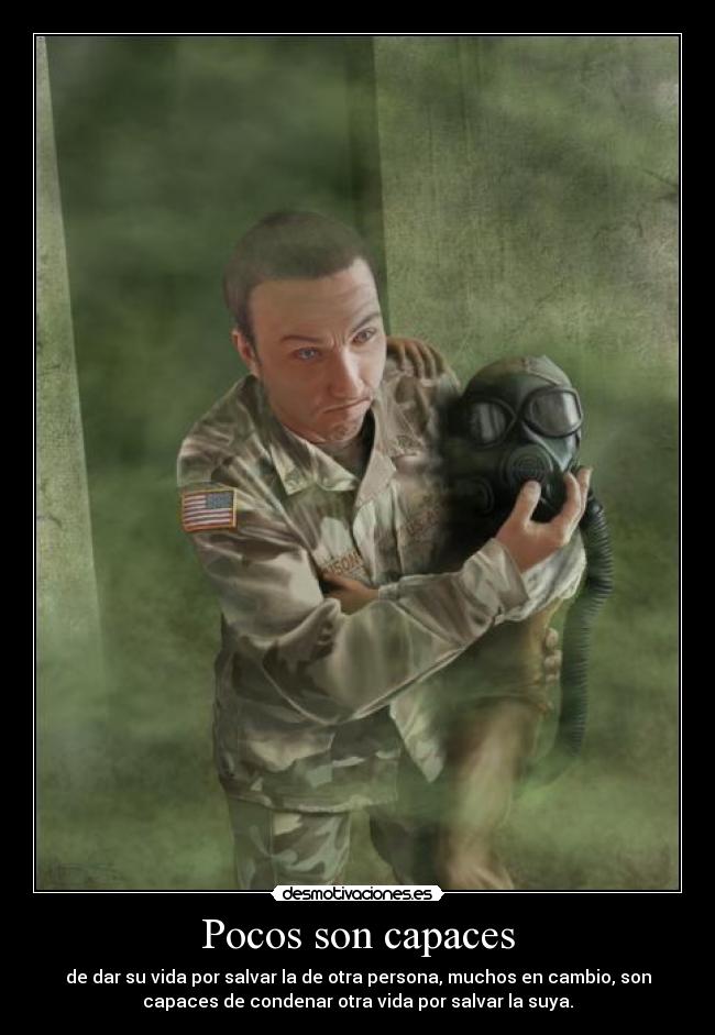 Pocos son capaces - de dar su vida por salvar la de otra persona, muchos en cambio, son
capaces de condenar otra vida por salvar la suya.