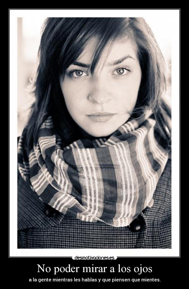 No poder mirar a los ojos - a la gente mientras les hablas y que piensen que mientes.
