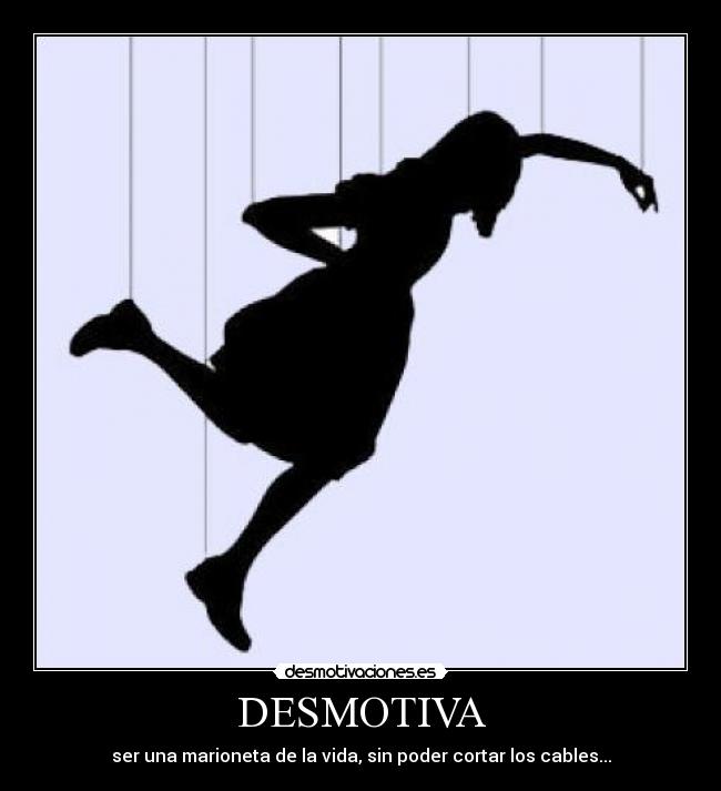DESMOTIVA - ser una marioneta de la vida, sin poder cortar los cables...