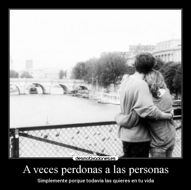A veces perdonas a las personas - Simplemente porque todavía las quieres en tu vida