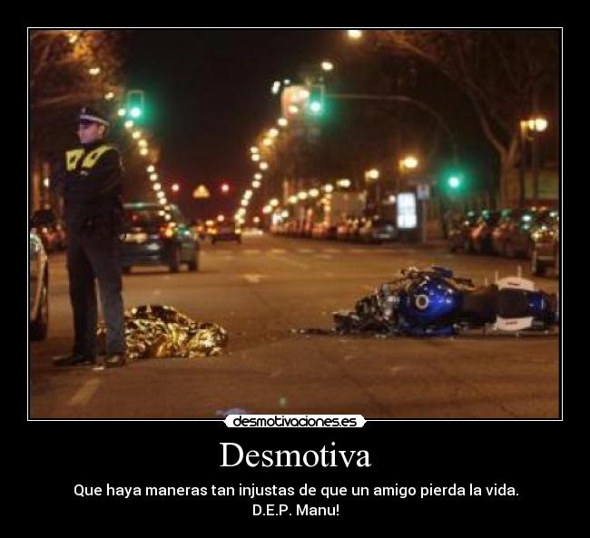 Desmotiva - Que haya maneras tan injustas de que un amigo pierda la vida.
D.E.P. Manu!