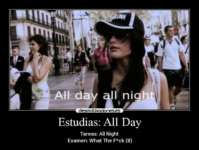 Estudias: All Day - Tareas: All Night
Examen: What The F*ck (8)