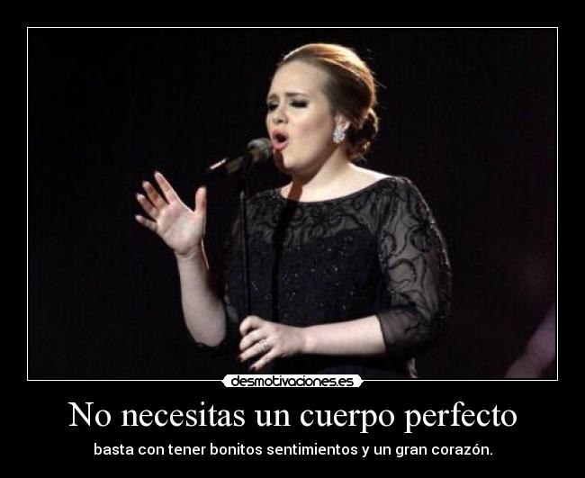 No necesitas un cuerpo perfecto - basta con tener bonitos sentimientos y un gran corazón.