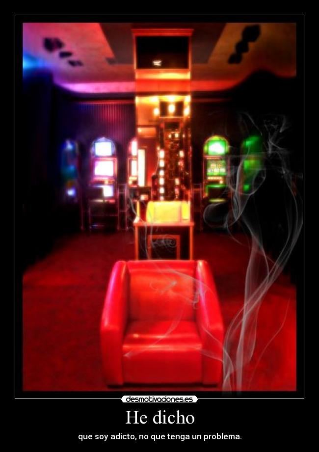 He dicho - que soy adicto, no que tenga un problema.