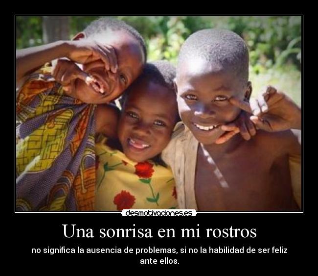 Una sonrisa en mi rostros - no significa la ausencia de problemas, si no la habilidad de ser feliz ante ellos.