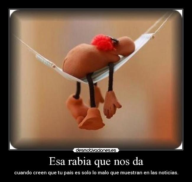 Esa rabia que nos da - cuando creen que tu país es solo lo malo que muestran en las noticias.