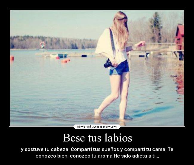 Bese tus labios - y sostuve tu cabeza. Compartí tus sueños y compartí tu cama. Te
conozco bien, conozco tu aroma He sido adicta a ti...