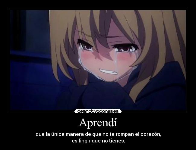 Aprendí - que la única manera de que no te rompan el corazón,
es fingir que no tienes.