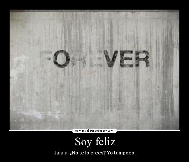 Soy feliz - Jajaja. ¿No te lo crees? Yo tampoco.