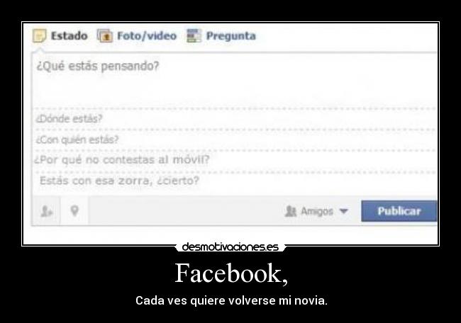 Facebook, - Cada ves quiere volverse mi novia.