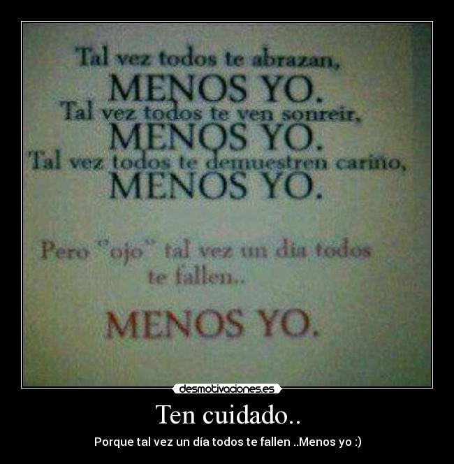 Ten cuidado.. - Porque tal vez un día todos te fallen ..Menos yo :)