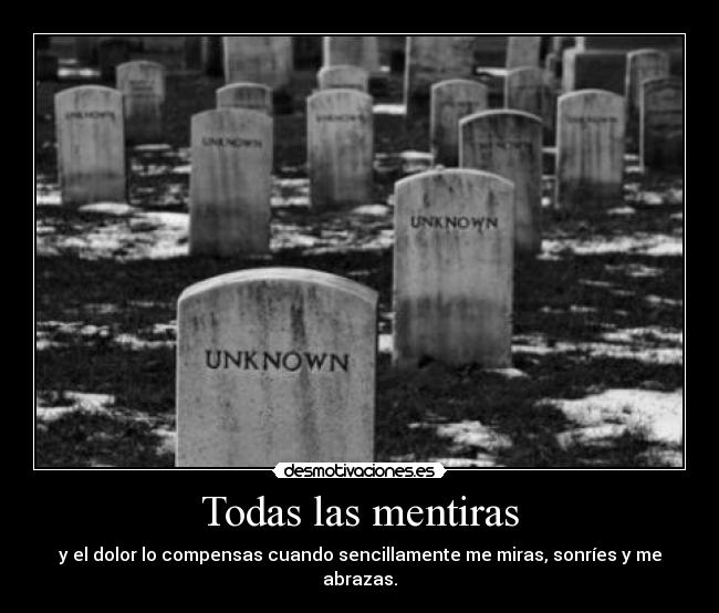 Todas las mentiras - y el dolor lo compensas cuando sencillamente me miras, sonríes y me abrazas.