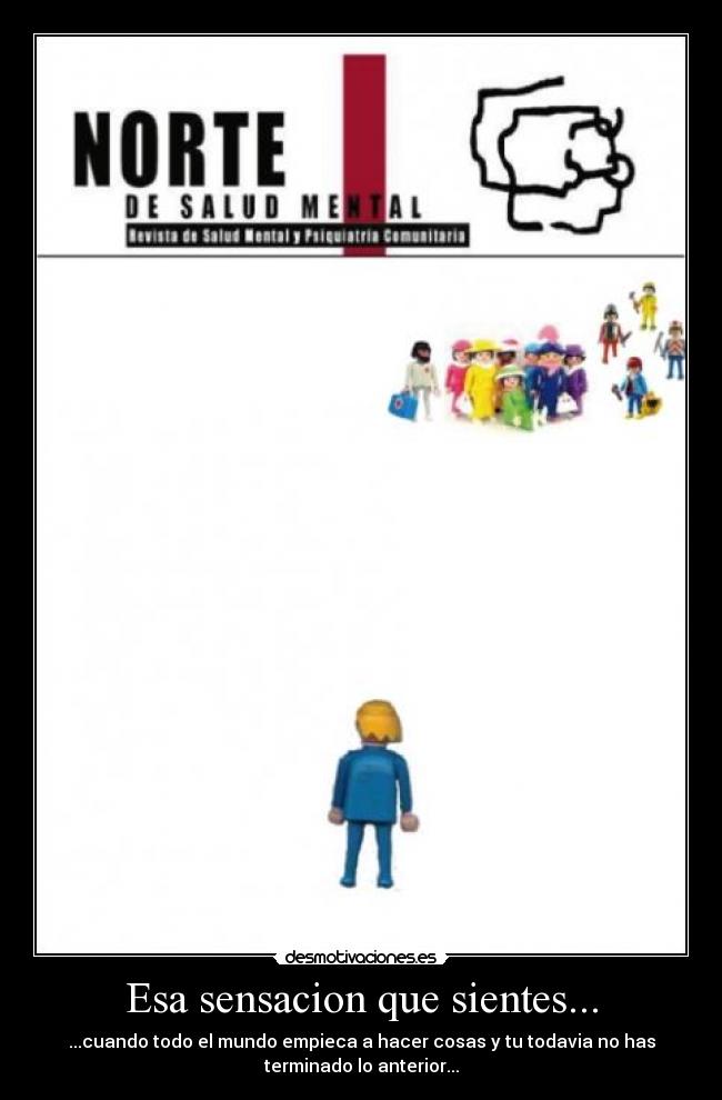 Esa sensacion que sientes... - ...cuando todo el mundo empieca a hacer cosas y tu todavia no has
terminado lo anterior...