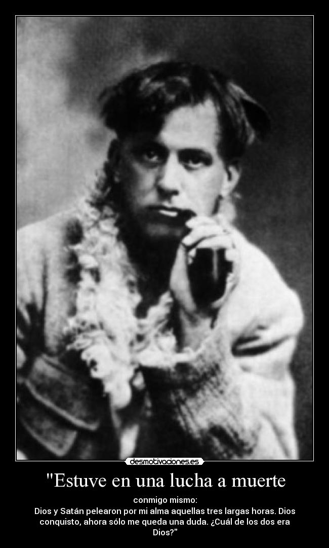 Estuve en una lucha a muerte - conmigo mismo:
Dios y Satán pelearon por mi alma aquellas tres largas horas. Dios
conquisto, ahora sólo me queda una duda. ¿Cuál de los dos era
Dios?