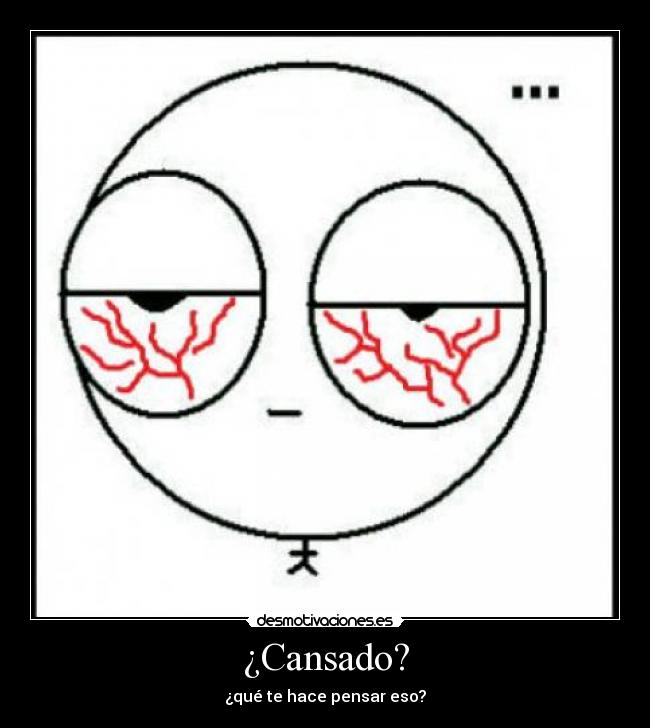 ¿Cansado? - ¿qué te hace pensar eso?