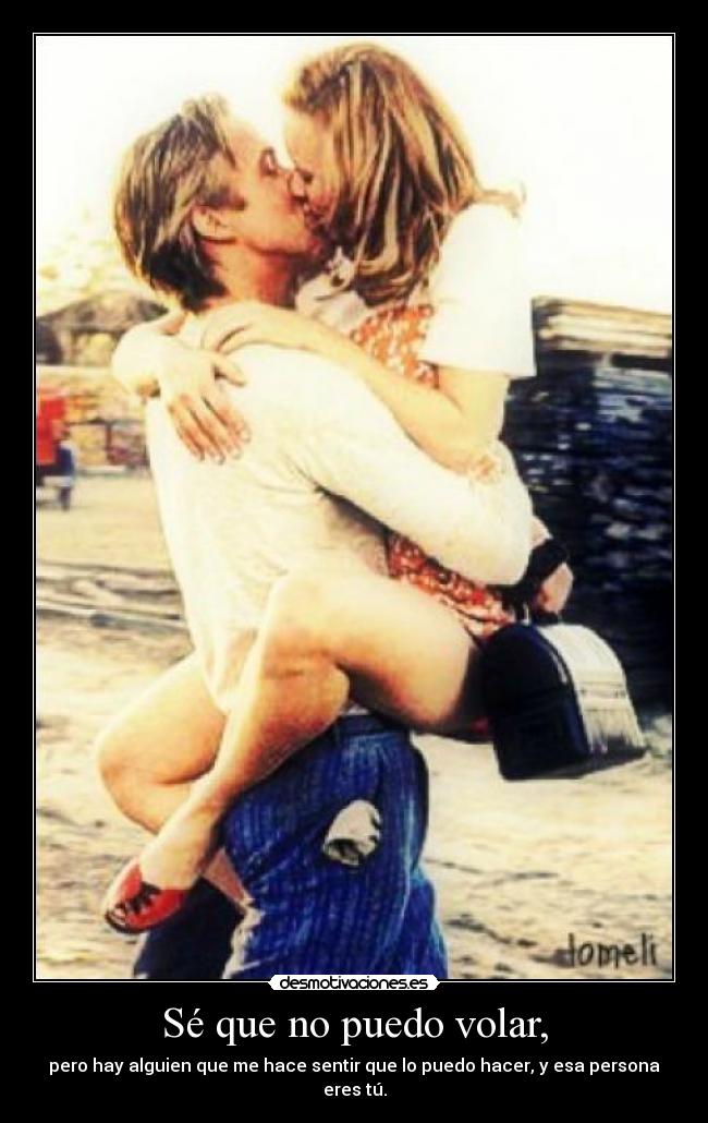 Sé que no puedo volar, - pero hay alguien que me hace sentir que lo puedo hacer, y esa persona eres tú.