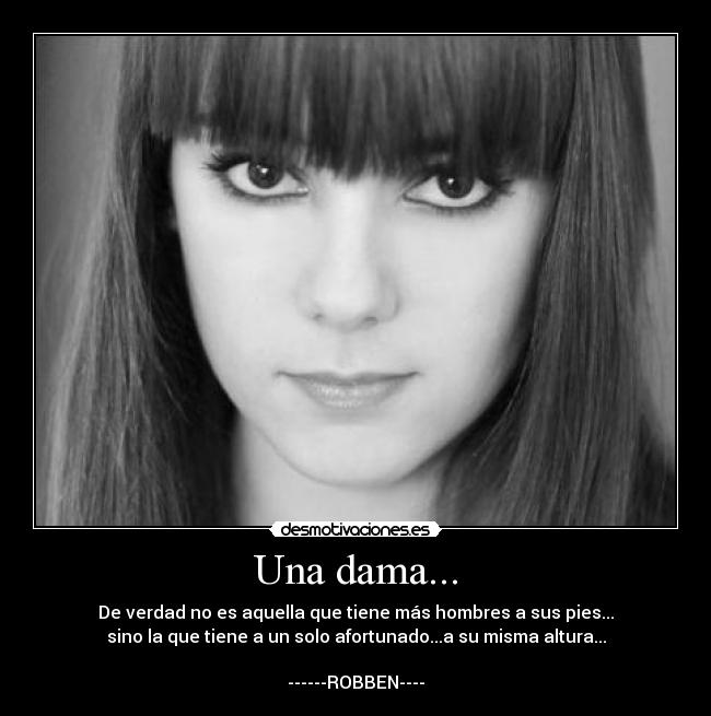 Una dama... - De verdad no es aquella que tiene más hombres a sus pies...
sino la que tiene a un solo afortunado...a su misma altura...

------ROBBEN----