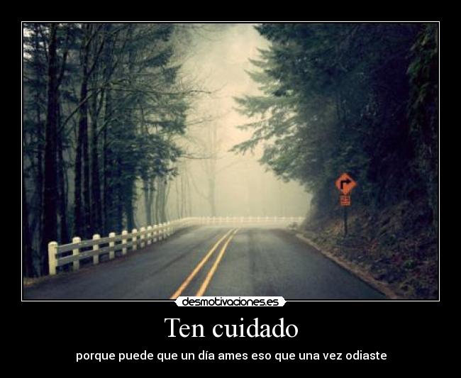 Ten cuidado - porque puede que un día ames eso que una vez odiaste