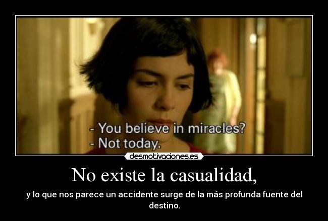 No existe la casualidad, - y lo que nos parece un accidente surge de la más profunda fuente del destino.