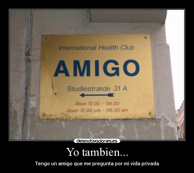 Yo tambien... - Tengo un amigo que me pregunta por mi vida privada