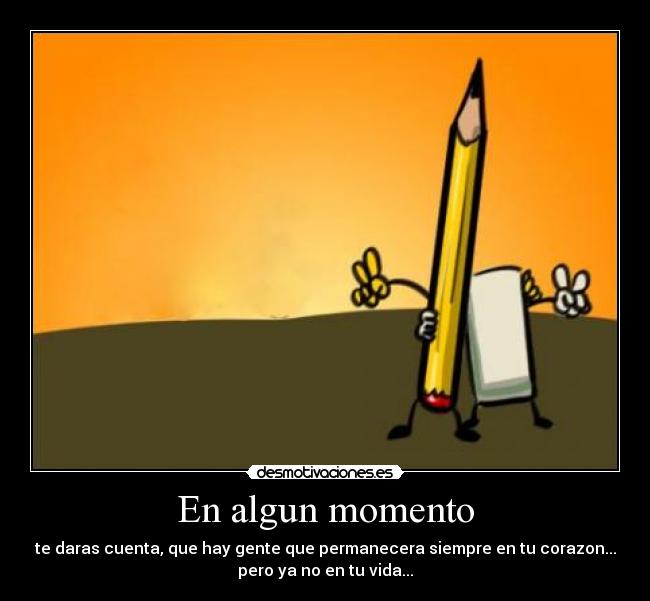 En algun momento - te daras cuenta, que hay gente que permanecera siempre en tu corazon...
pero ya no en tu vida...