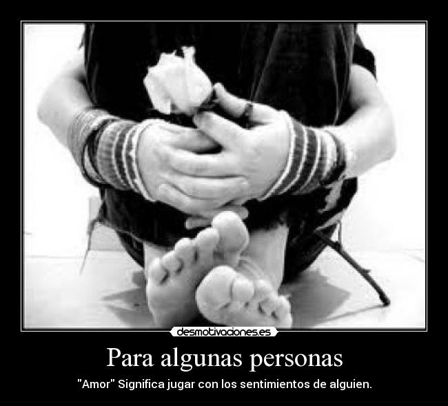 Para algunas personas - Amor Significa jugar con los sentimientos de alguien.