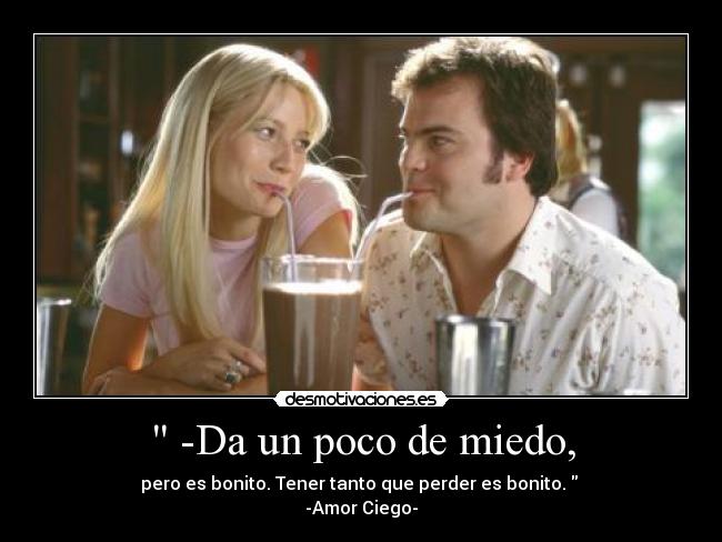 -Da un poco de miedo, - pero es bonito. Tener tanto que perder es bonito.
-Amor Ciego-