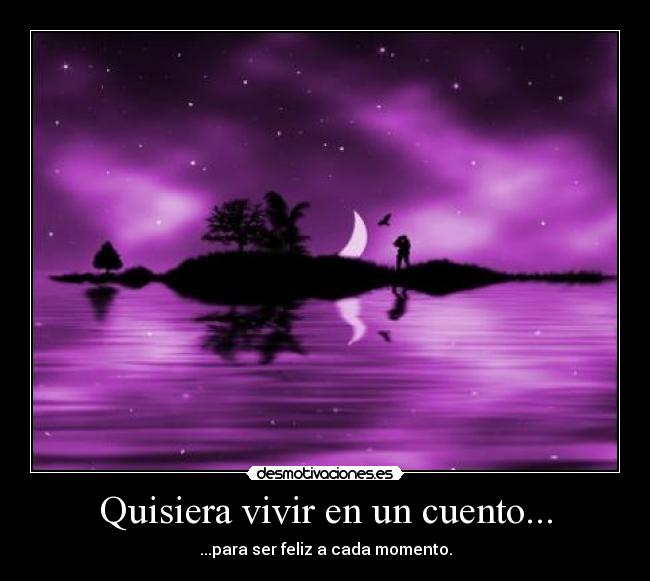 Quisiera vivir en un cuento... - ...para ser feliz a cada momento.
