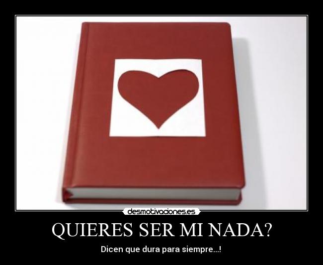 QUIERES SER MI NADA? - Dicen que dura para siempre...! ♥