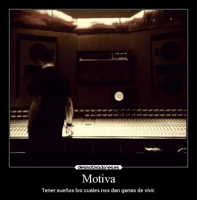 Motiva - Tener sueños los cuales nos dan ganas de vivir.